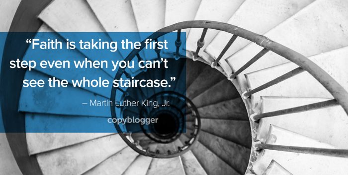 "Faith is taking the first step even when you can’t see the whole staircase." – Martin Luther King, Jr.