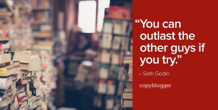 "You can outlast the other guys if you try." – Seth Godin