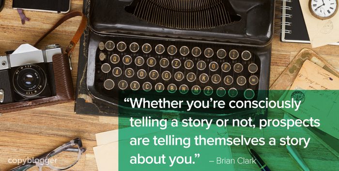 â€œWhether youâ€™re consciously telling a story or not, prospects are telling themselves a story about you.â€ â€“ Brian Clark