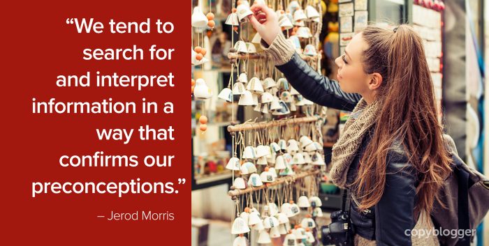 "We tend to search for and interpret information in a way that confirms our preconceptions." – Jerod Morris