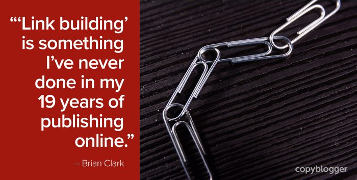 "'Link building' is something Iâ€™ve never done in my 19 years of publishing online." â€“ Brian Clark