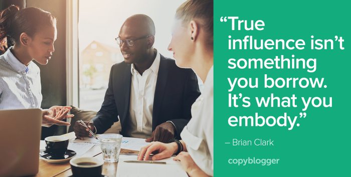 "True influence isnâ€™t something you borrow. Itâ€™s what you embody." â€“ Brian Clark