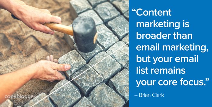 "Content marketing is broader than email marketing, but your email list remains your core focus." â€“ Brian Clark