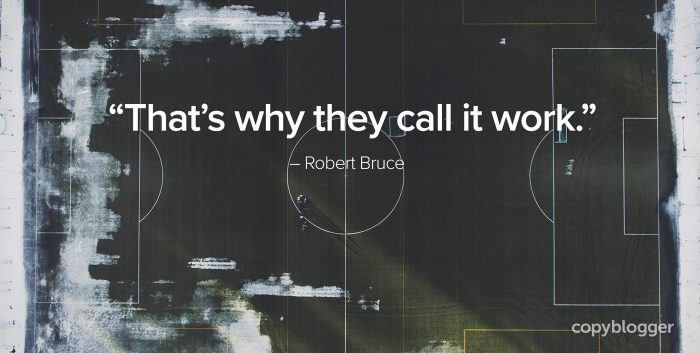 "That's why they call it work." â€“ Robert Bruce