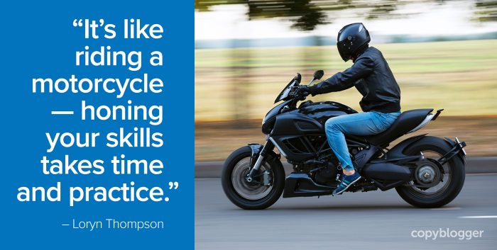 "Itâ€™s like riding a motorcycle â€” honing your skills takes time and practice." â€“ Loryn Thompson