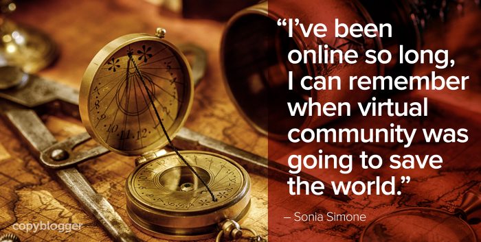 "I've been online so long, I can remember when virtual community was going to save the world." â€“ Sonia Simone