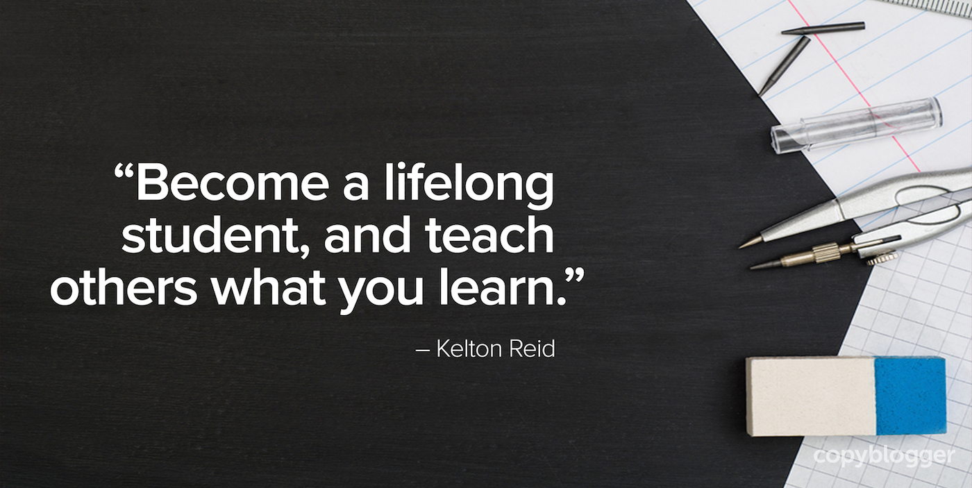 "Trở thành một sinh viên suốt đời, và dạy cho những người khác những gì bạn học."  - Kelton Reid