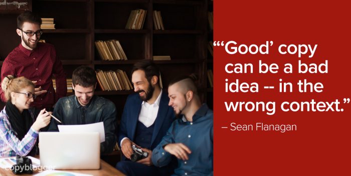 "’Good’ copy can be a bad idea -- in the wrong context." – Sean Flanagan